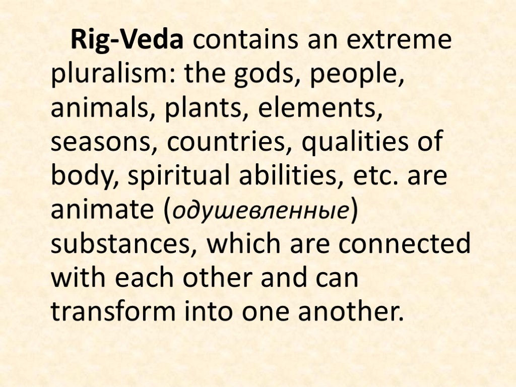 Rig-Veda contains an extreme pluralism: the gods, people, animals, plants, elements, seasons, countries, qualities